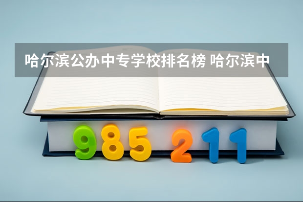 哈尔滨公办中专学校排名榜 哈尔滨中职学校排名