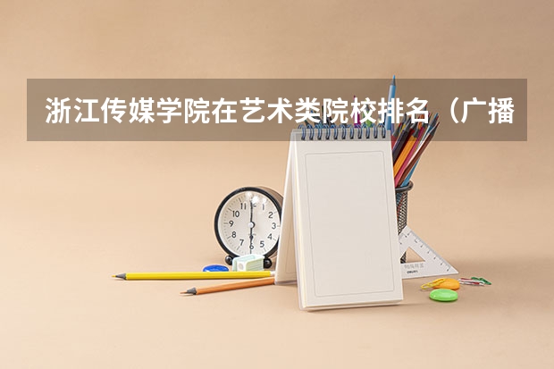 浙江传媒学院在艺术类院校排名（广播电视编导专业大学排名？）