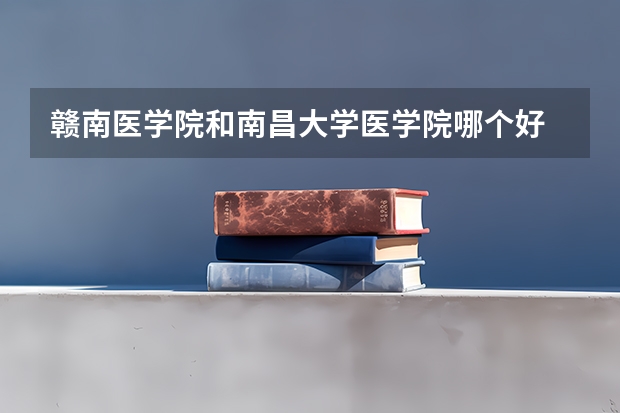 赣南医学院和南昌大学医学院哪个好