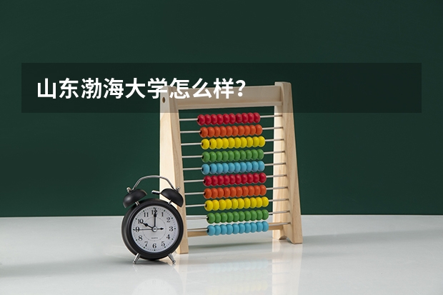 山东渤海大学怎么样？