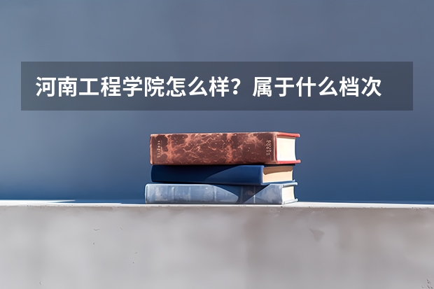 河南工程学院怎么样？属于什么档次