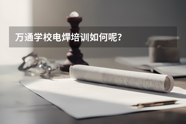 万通学校电焊培训如何呢?