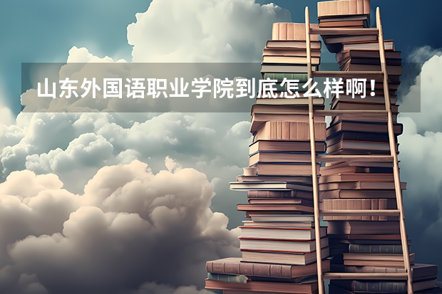山东外国语职业学院到底怎么样啊!