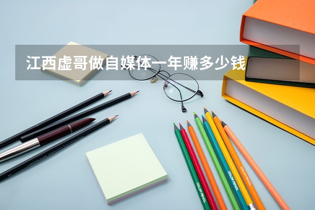 江西虚哥做自媒体一年赚多少钱