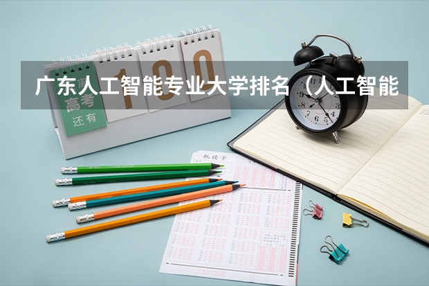 广东人工智能专业大学排名（人工智能专业学校排名）
