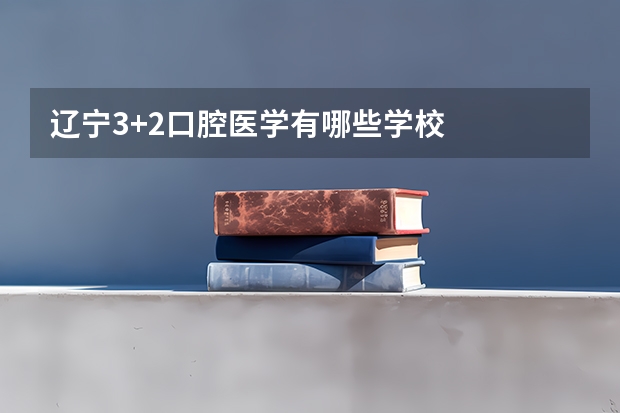 辽宁3+2口腔医学有哪些学校