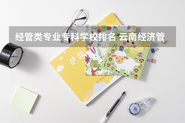 经管类专业专科学校排名 云南经济管理学院排名