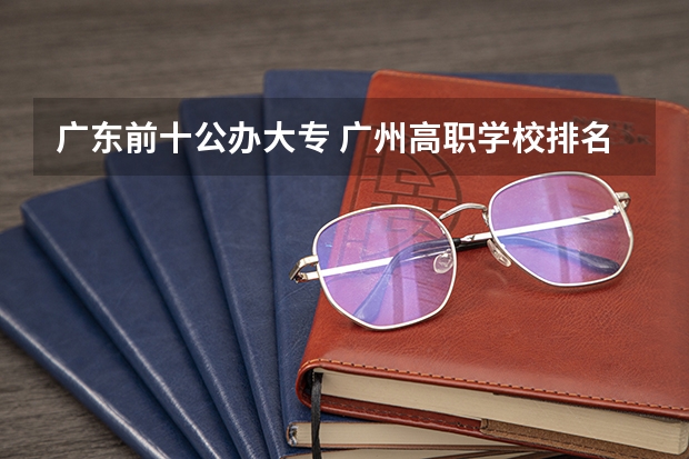 广东前十公办大专 广州高职学校排名榜