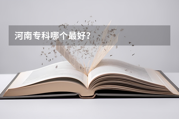 河南专科哪个最好?