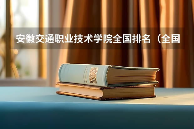 安徽交通职业技术学院全国排名（全国铁路高职院校排名？）