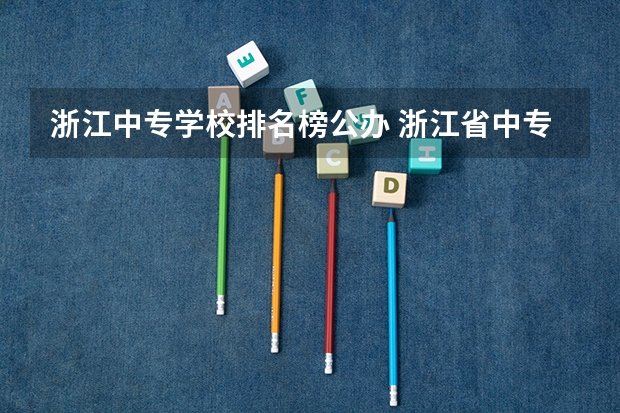 浙江中专学校排名榜公办 浙江省中专学校排名有哪些学校？