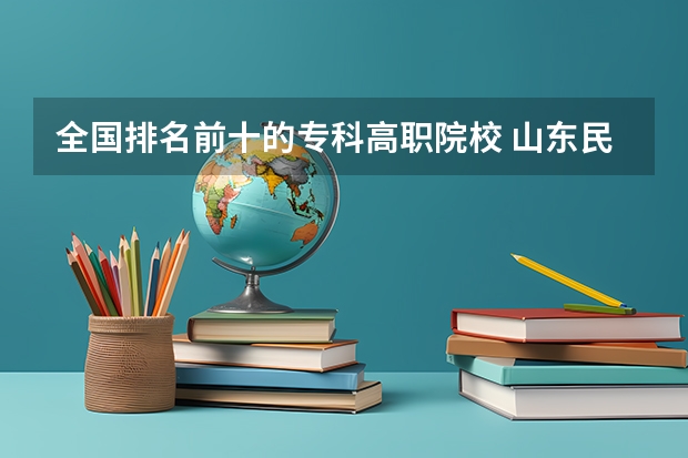 全国排名前十的专科高职院校 山东民办专科学校排名前十