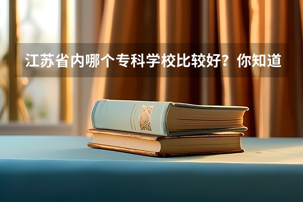 江苏省内哪个专科学校比较好？你知道吗？