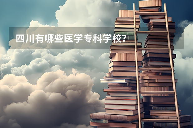 四川有哪些医学专科学校？