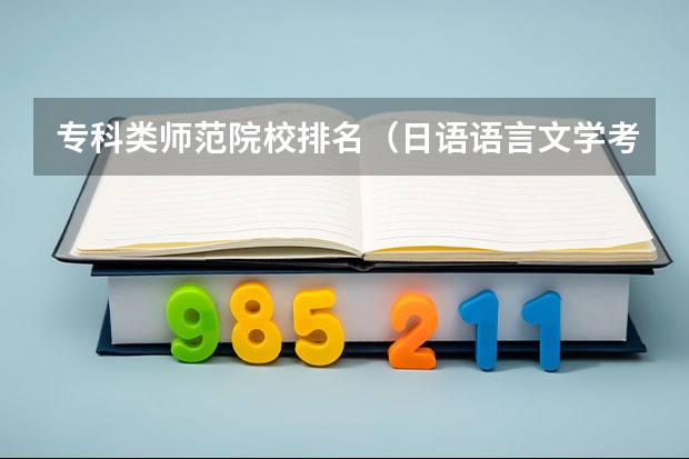 专科类师范院校排名(日语语言文学考研学校排名)