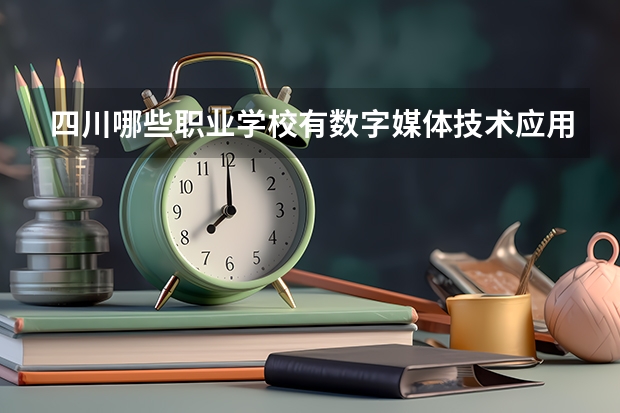 四川哪些职业学校有数字媒体技术应用专业