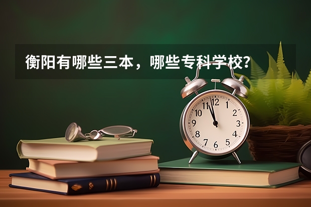衡阳有哪些三本,哪些专科学校?