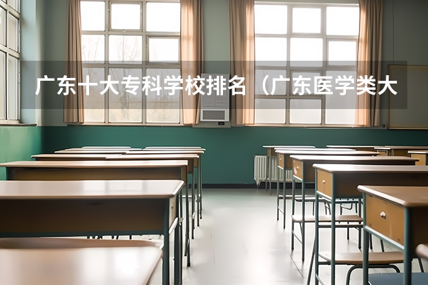 广东十大专科学校排名（广东医学类大专院校排名）