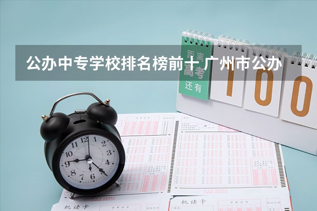 公办中专学校排名榜前十 广州市公办中专职业学校前十名排名