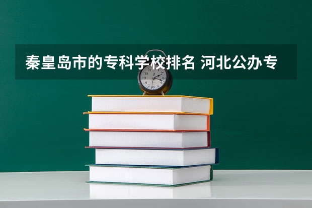 秦皇岛市的专科学校排名 河北公办专科学校排名