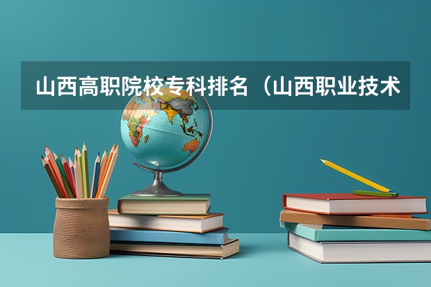 山西高职院校专科排名（山西职业技术学院排名）