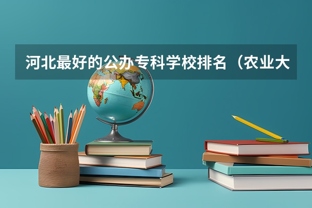 河北最好的公办专科学校排名（农业大学排名）