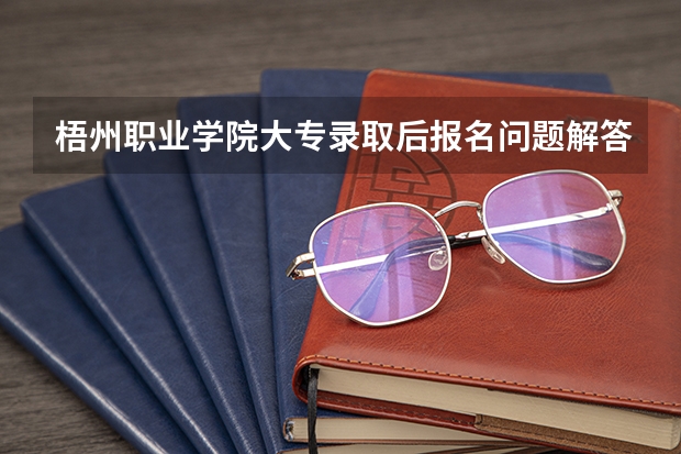 梧州职业学院大专录取后报名问题解答 浙江水利水电专科学校考生问答