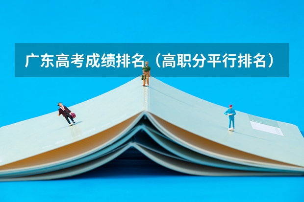 广东高考成绩排名（高职分平行排名）