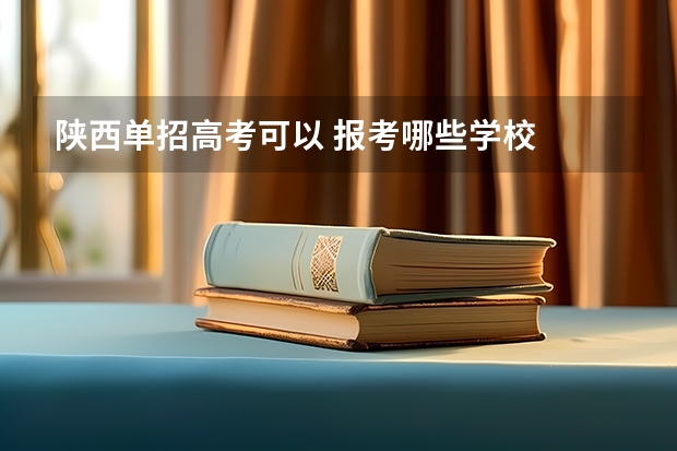 陕西单招高考可以 报考哪些学校