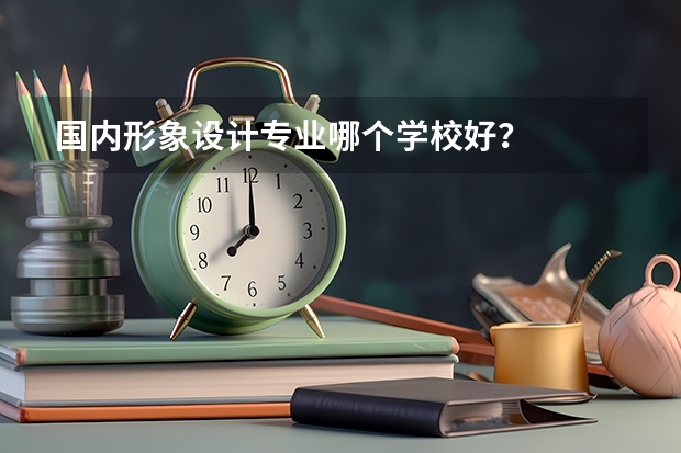 国内形象设计专业哪个学校好？