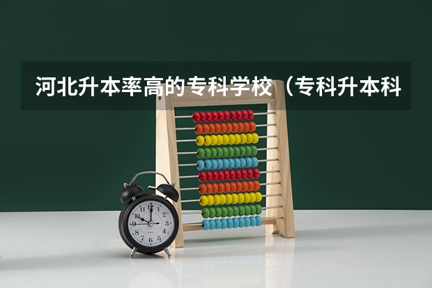 河北升本率高的专科学校（专科升本科的大学排名）