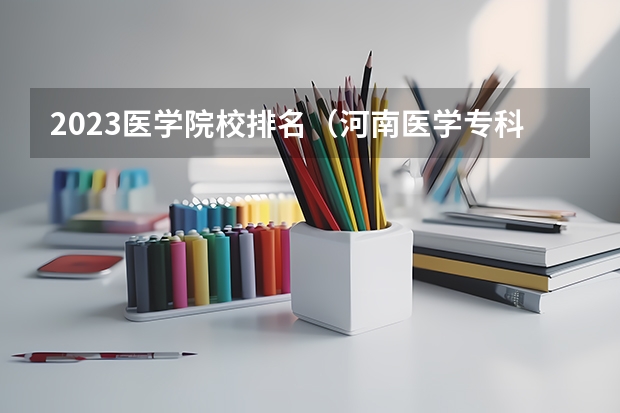 2023医学院校排名（河南医学专科学校排名）