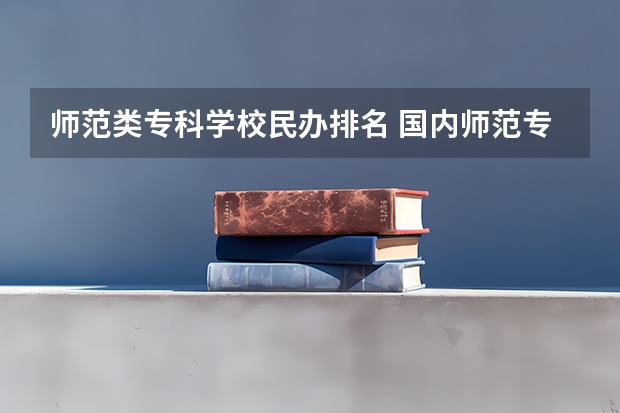 师范类专科学校民办排名 国内师范专科学校排名