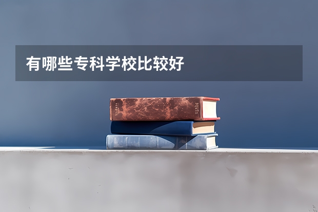 有哪些专科学校比较好