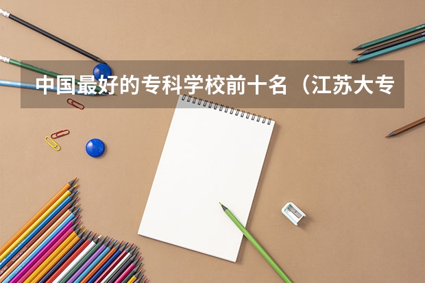 中国最好的专科学校前十名（江苏大专学校排名及分数线）