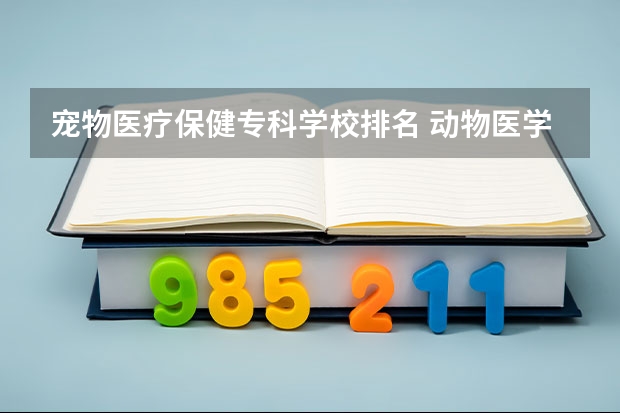 宠物医疗保健专科学校排名 动物医学专业大学排名