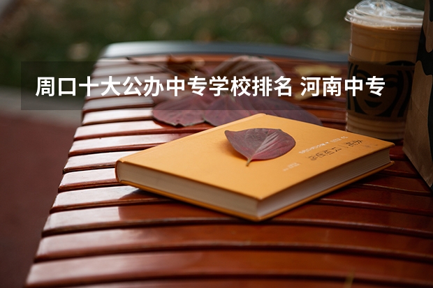 周口十大公办中专学校排名 河南中专院校排名前十名