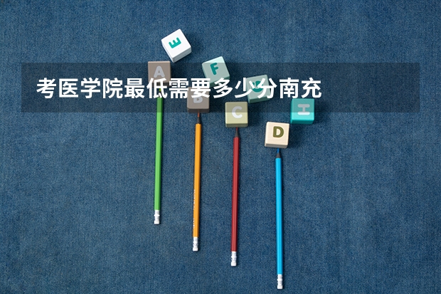 考医学院最低需要多少分南充