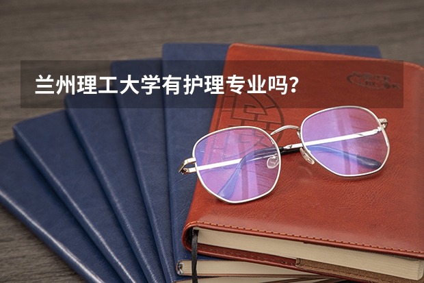 兰州理工大学有护理专业吗？