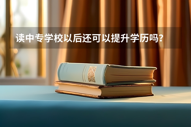 读中专学校以后还可以提升学历吗?