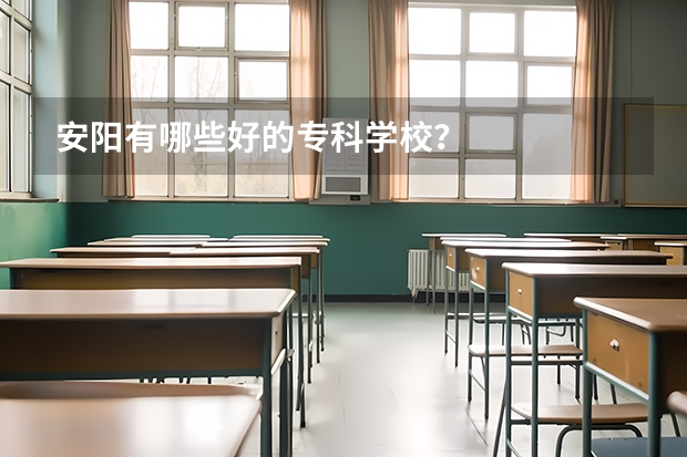 安阳有哪些好的专科学校？
