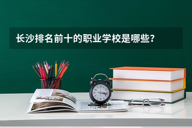 长沙排名前十的职业学校是哪些?