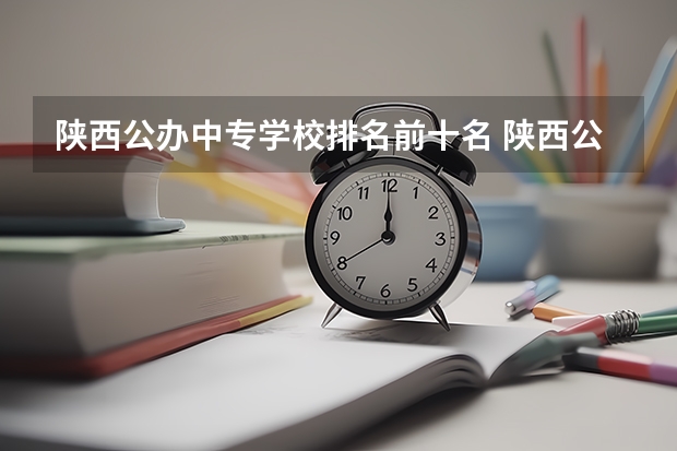 陕西公办中专学校排名前十名 陕西公办中专学校前十