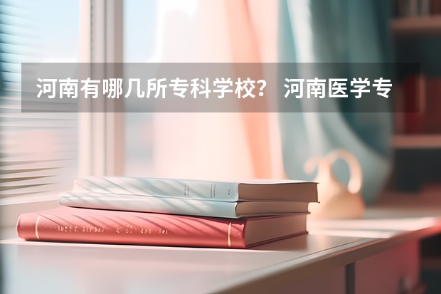 河南有哪几所专科学校? 河南医学专科学校排名