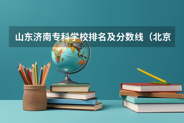 山东济南专科学校排名及分数线（北京专科学校排名及分数线）
