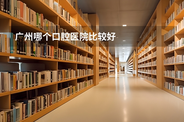 广州哪个口腔医院比较好