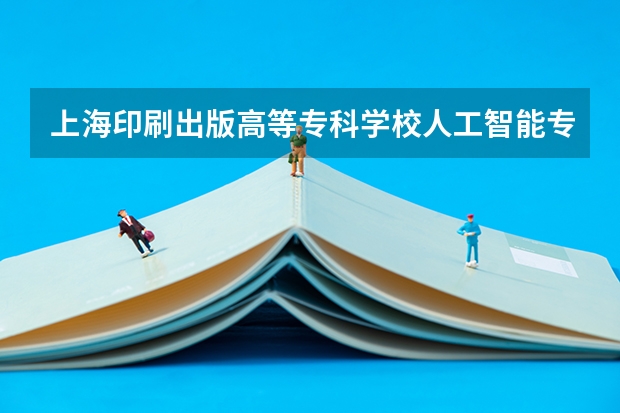 上海印刷出版高等专科学校人工智能专业应用可以专升本吗?