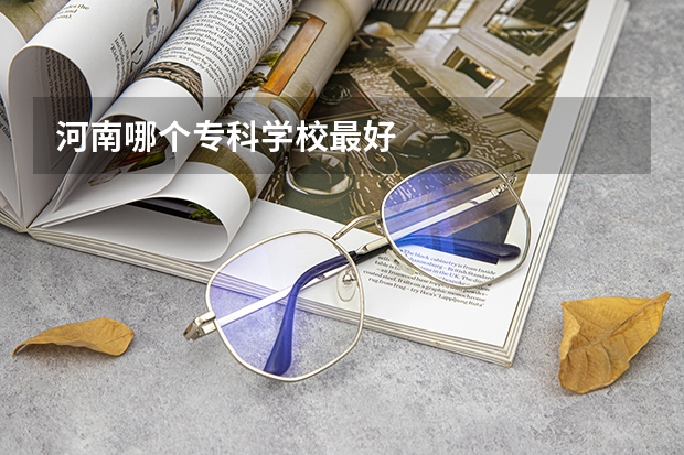 河南哪个专科学校最好