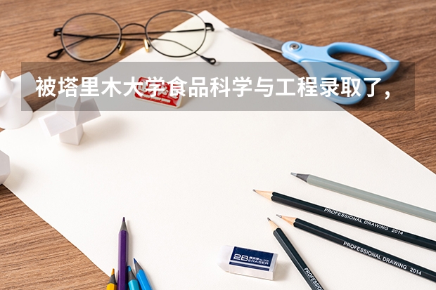 被塔里木大学食品科学与工程录取了,想换专业可以吗?怎么转