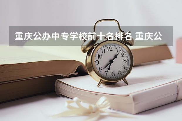 重庆公办中专学校前十名排名 重庆公办职高前十名学校